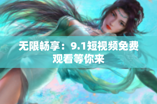 无限畅享：9.1短视频免费观看等你来