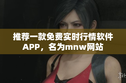 推荐一款免费实时行情软件APP，名为mnw网站
