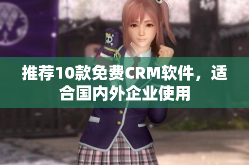 推荐10款免费CRM软件，适合国内外企业使用