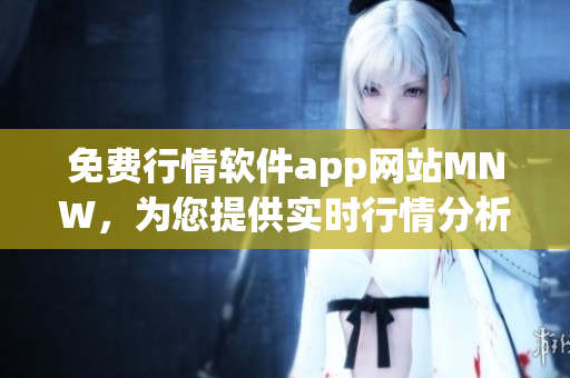 免费行情软件app网站MNW，为您提供实时行情分析和交易策略