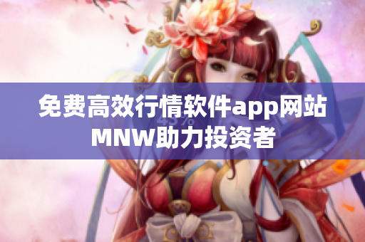 免费高效行情软件app网站MNW助力投资者