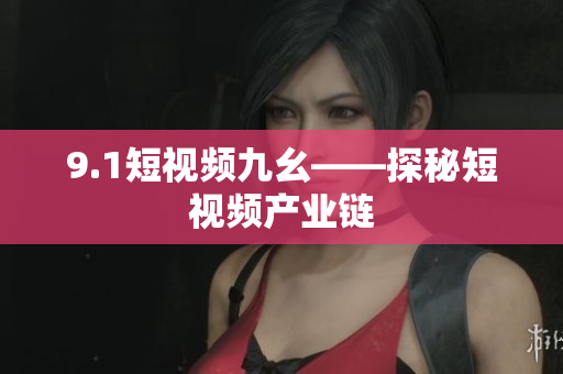 9.1短视频九幺——探秘短视频产业链
