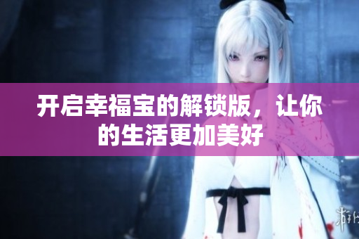 开启幸福宝的解锁版，让你的生活更加美好