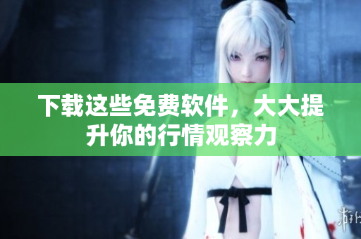 下载这些免费软件，大大提升你的行情观察力