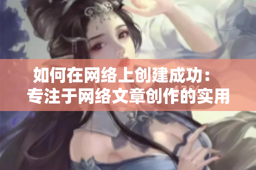 如何在网络上创建成功： 专注于网络文章创作的实用技巧