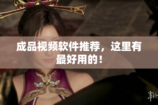 成品视频软件推荐，这里有最好用的！