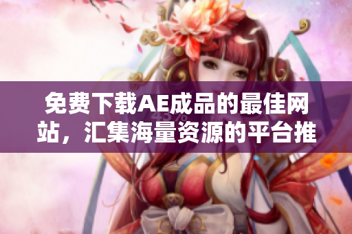 免费下载AE成品的最佳网站，汇集海量资源的平台推荐