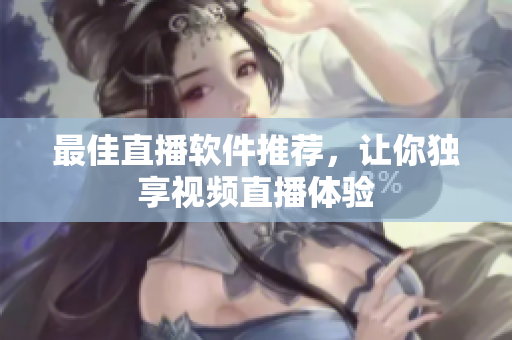 最佳直播软件推荐，让你独享视频直播体验