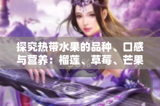 探究热带水果的品种、口感与营养：榴莲、草莓、芒果、菠萝、香蕉