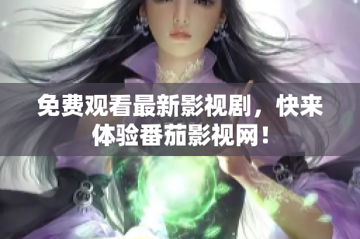 免费观看最新影视剧，快来体验番茄影视网！