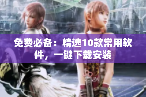 免费必备：精选10款常用软件，一键下载安装