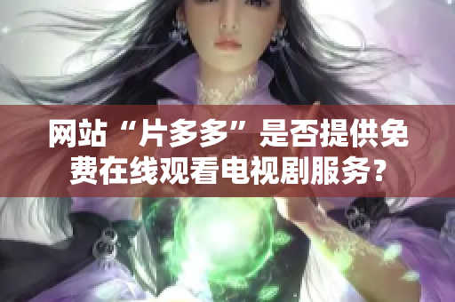 网站“片多多”是否提供免费在线观看电视剧服务？