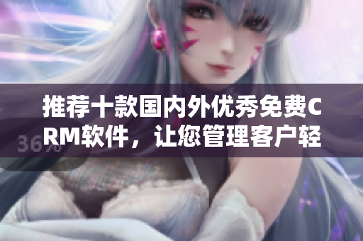 推荐十款国内外优秀免费CRM软件，让您管理客户轻松无压力！