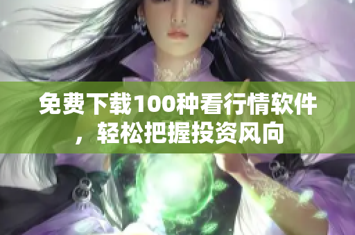 免费下载100种看行情软件，轻松把握投资风向