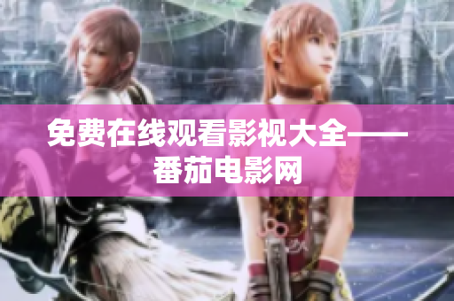 免费在线观看影视大全——番茄电影网