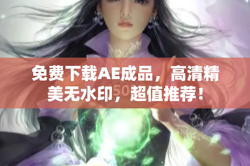 免费下载AE成品，高清精美无水印，超值推荐！