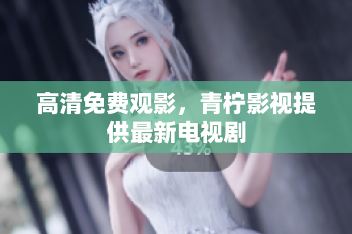 高清免费观影，青柠影视提供最新电视剧