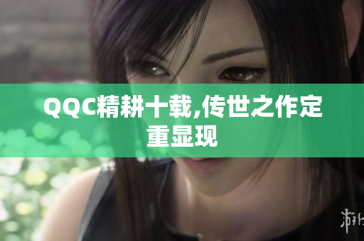 QQC精耕十载,传世之作定重显现