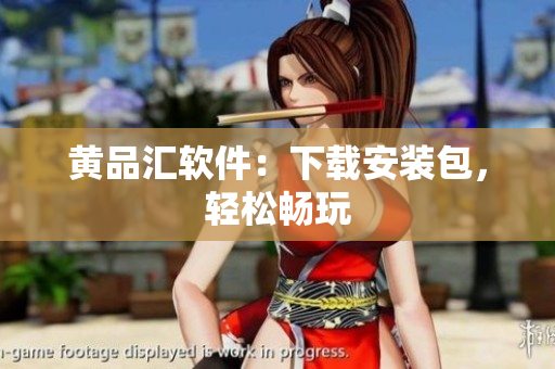 黄品汇软件：下载安装包，轻松畅玩