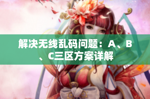 解决无线乱码问题：A、B、C三区方案详解