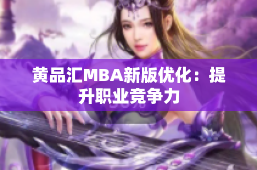 黄品汇MBA新版优化：提升职业竞争力