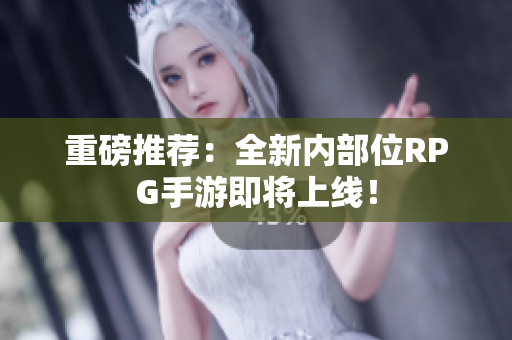 重磅推荐：全新内部位RPG手游即将上线！
