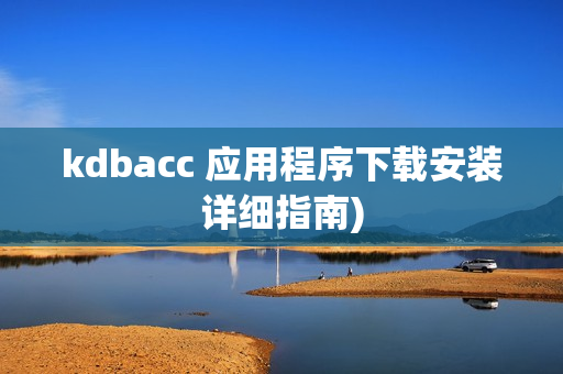 kdbacc 应用程序下载安装详细指南)