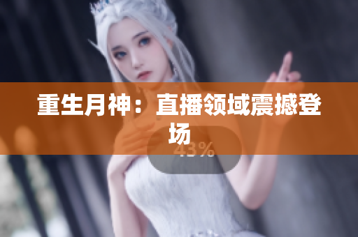 重生月神：直播领域震撼登场