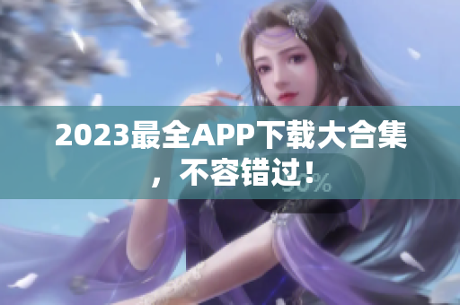 2023最全APP下载大合集，不容错过！