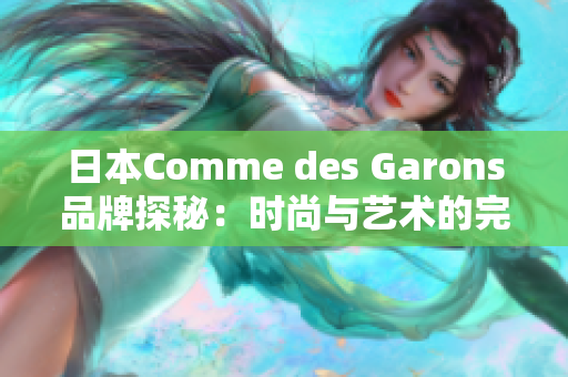 日本Comme des Garons品牌探秘：时尚与艺术的完美融合