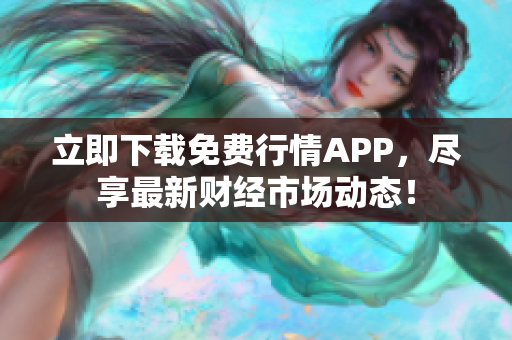 立即下载免费行情APP，尽享最新财经市场动态！