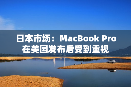 日本市场：MacBook Pro在美国发布后受到重视