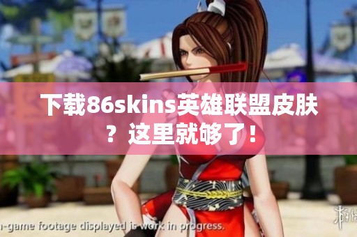 下载86skins英雄联盟皮肤？这里就够了！