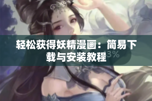 轻松获得妖精漫画：简易下载与安装教程