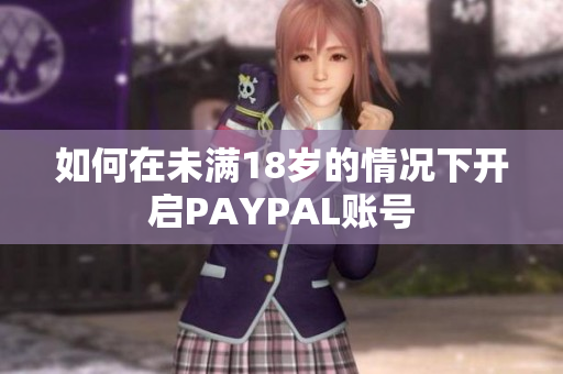 如何在未满18岁的情况下开启PAYPAL账号