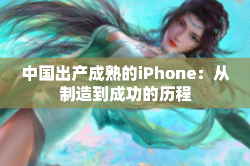 中国出产成熟的iPhone：从制造到成功的历程
