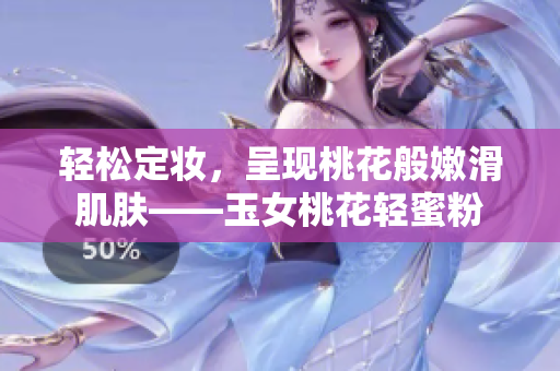 轻松定妆，呈现桃花般嫩滑肌肤——玉女桃花轻蜜粉