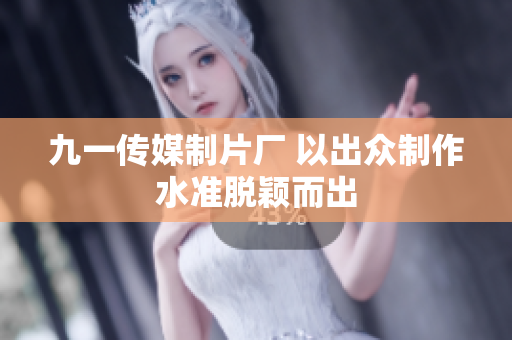 九一传媒制片厂 以出众制作水准脱颖而出