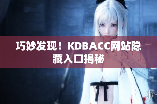巧妙发现！KDBACC网站隐藏入口揭秘