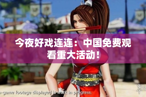 今夜好戏连连：中国免费观看重大活动！
