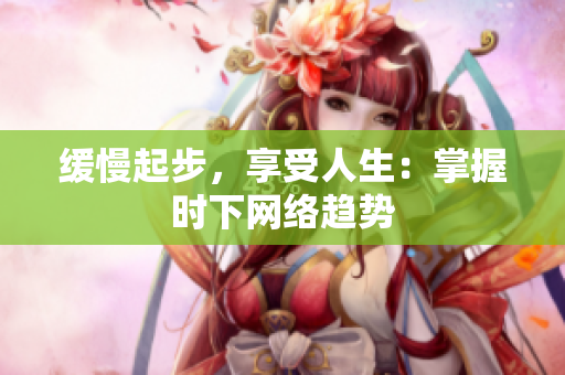 缓慢起步，享受人生：掌握时下网络趋势