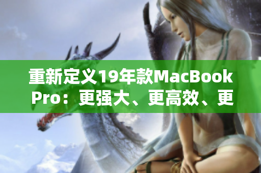 重新定义19年款MacBook Pro：更强大、更高效、更出色