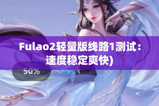 Fulao2轻量版线路1测试：速度稳定爽快)