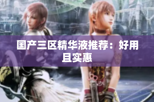 国产三区精华液推荐：好用且实惠
