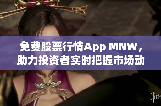 免费股票行情App MNW，助力投资者实时把握市场动态