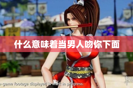 什么意味着当男人吻你下面