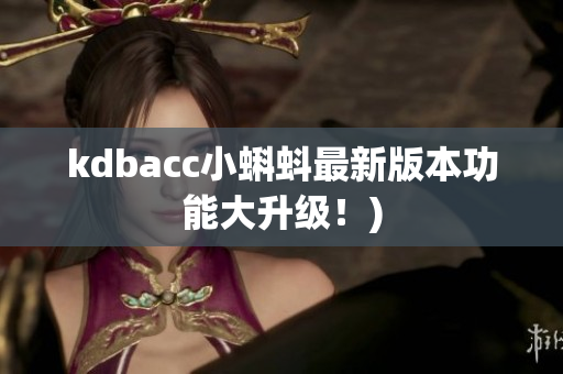 kdbacc小蝌蚪最新版本功能大升级！)