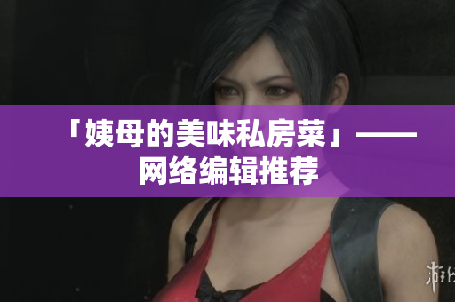 「姨母的美味私房菜」——网络编辑推荐
