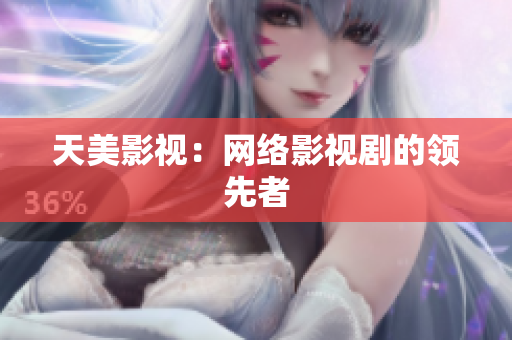 天美影视：网络影视剧的领先者