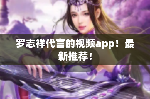 罗志祥代言的视频app！最新推荐！